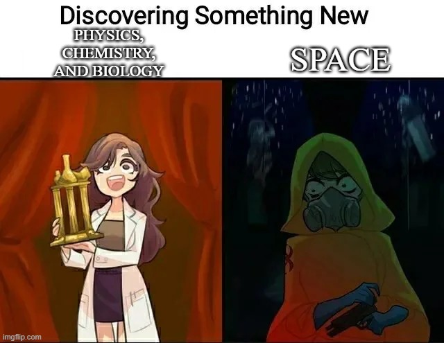 Discovering something new! | PHYSICS, CHEMISTRY, AND BIOLOGY; SPACE | image tagged in space,science,biology,chemistry,physics | made w/ Imgflip meme maker