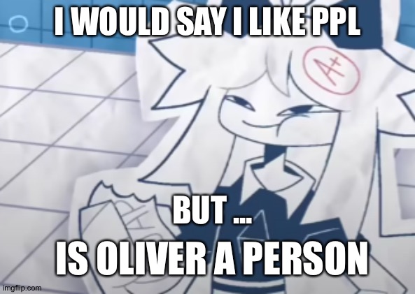 (FPE) Oliver eating soap | I WOULD SAY I LIKE PPL; BUT ... IS OLIVER A PERSON | image tagged in fpe oliver eating soap | made w/ Imgflip meme maker