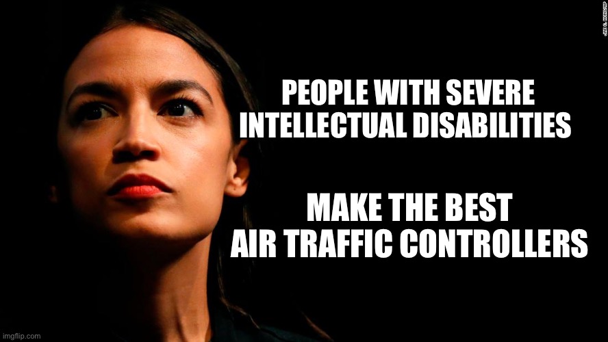 DEI is Deadly | PEOPLE WITH SEVERE INTELLECTUAL DISABILITIES; MAKE THE BEST AIR TRAFFIC CONTROLLERS | image tagged in ocasio-cortez super genius,plane crash,liberal logic,stupid liberals,liberal hypocrisy | made w/ Imgflip meme maker