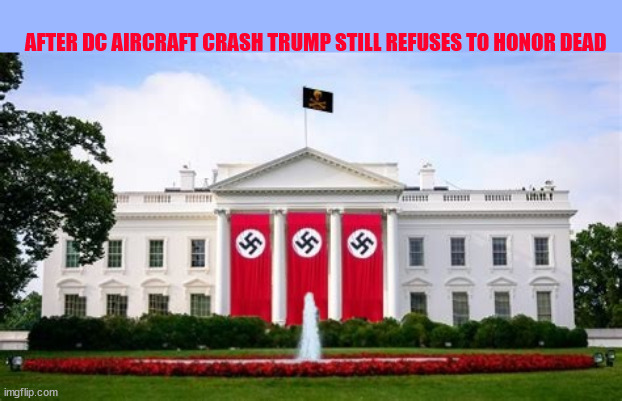 Trump the terrible | AFTER DC AIRCRAFT CRASH TRUMP STILL REFUSES TO HONOR DEAD | image tagged in lower the flag dotard,honor our dead ashole,maga morbid,place blame first,rot in hell hitler | made w/ Imgflip meme maker