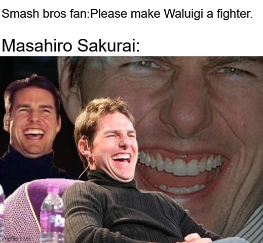 Somewhere in alternate universe Waluigi is a fighter. | Smash bros fan:Please make Waluigi a fighter. Masahiro Sakurai: | image tagged in tom cruise laugh,super smash bros,nintendo,waluigi | made w/ Imgflip meme maker