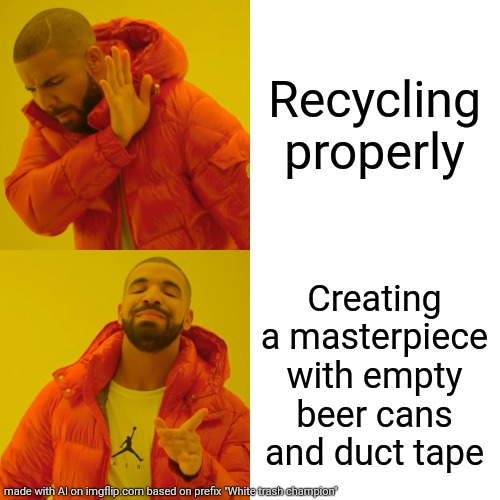 White trash champion | Recycling properly; Creating a masterpiece with empty beer cans and duct tape | image tagged in memes,drake hotline bling,trash,champion | made w/ Imgflip meme maker