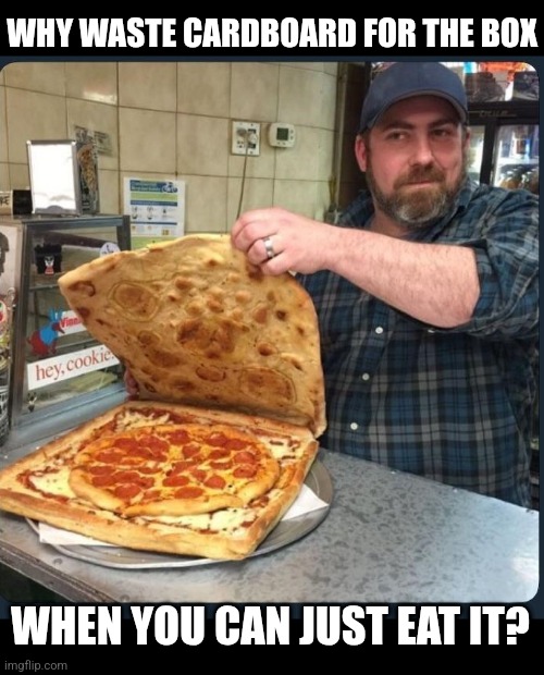 THE PERFECT PIZZA BOX | WHY WASTE CARDBOARD FOR THE BOX; WHEN YOU CAN JUST EAT IT? | image tagged in pizza,pizza time | made w/ Imgflip meme maker