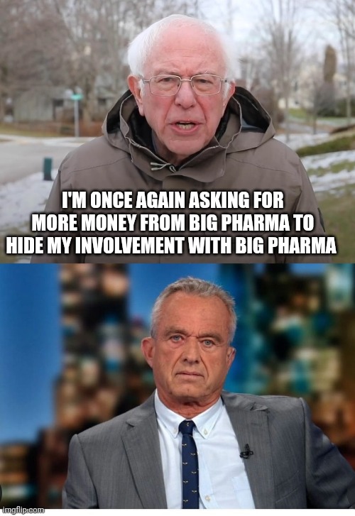 RFK jr . | I'M ONCE AGAIN ASKING FOR MORE MONEY FROM BIG PHARMA TO HIDE MY INVOLVEMENT WITH BIG PHARMA | image tagged in bernie sanders once again asking,rfk jr | made w/ Imgflip meme maker