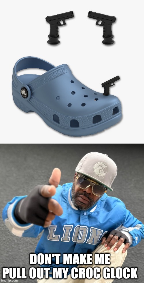 WHY DO THIS EXISTS? | DON'T MAKE ME PULL OUT MY CROC GLOCK | image tagged in crocs,guns | made w/ Imgflip meme maker