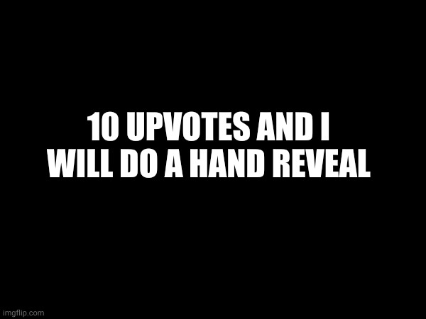 10 UPVOTES AND I WILL DO A HAND REVEAL | made w/ Imgflip meme maker