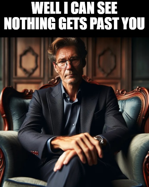 kewlew high dollar | WELL I CAN SEE NOTHING GETS PAST YOU | image tagged in kewlew high dollar | made w/ Imgflip meme maker
