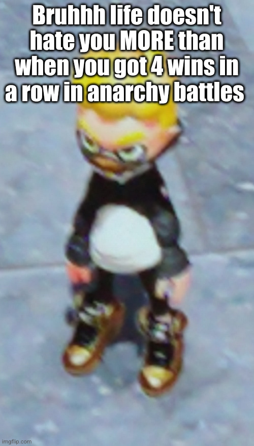 then it decided to give you a three loss streak | Bruhhh life doesn't hate you MORE than when you got 4 wins in a row in anarchy battles | image tagged in funny guy,splatoon 2,splatoon,gaming,relatable,annoying | made w/ Imgflip meme maker