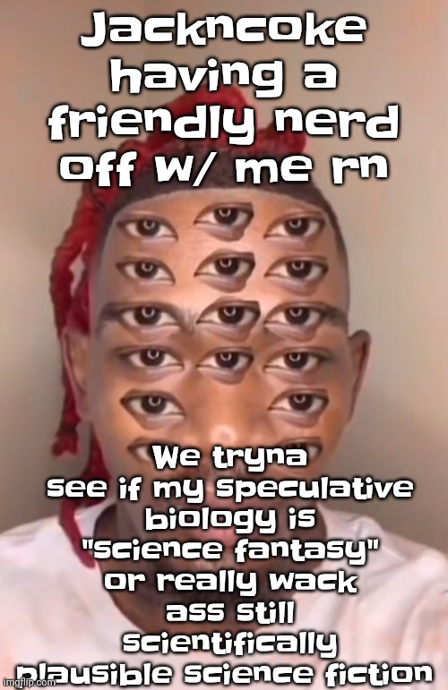 Think ts a game | Jackncoke having a friendly nerd off w/ me rn; We tryna see if my speculative biology is "science fantasy" or really wack ass still scientifically plausible science fiction | image tagged in think ts a game | made w/ Imgflip meme maker