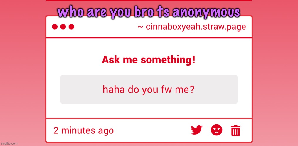 https://cinnaboxyeah.straw.page/ | who are you bro ts anonymous | made w/ Imgflip meme maker