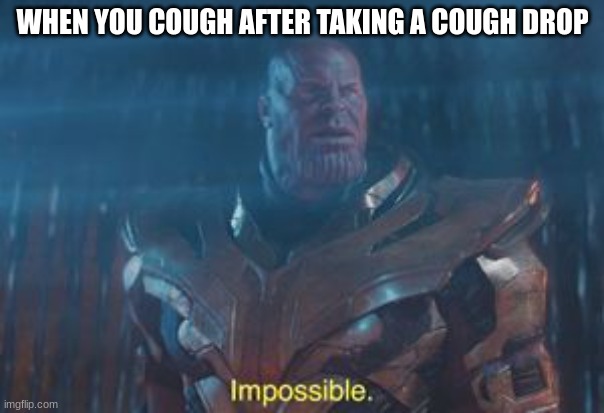 Thanos Impossible | WHEN YOU COUGH AFTER TAKING A COUGH DROP | image tagged in thanos impossible | made w/ Imgflip meme maker