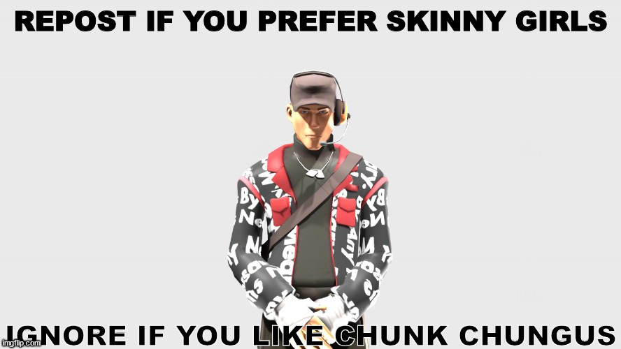 Swag TF2 scout | REPOST IF YOU PREFER SKINNY GIRLS; IGNORE IF YOU LIKE CHUNK CHUNGUS | image tagged in swag tf2 scout | made w/ Imgflip meme maker