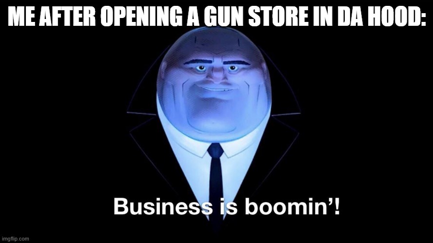 ... | ME AFTER OPENING A GUN STORE IN DA HOOD: | image tagged in buisness is boomin,guns,funny,memes,funny memes,oh wow are you actually reading these tags | made w/ Imgflip meme maker