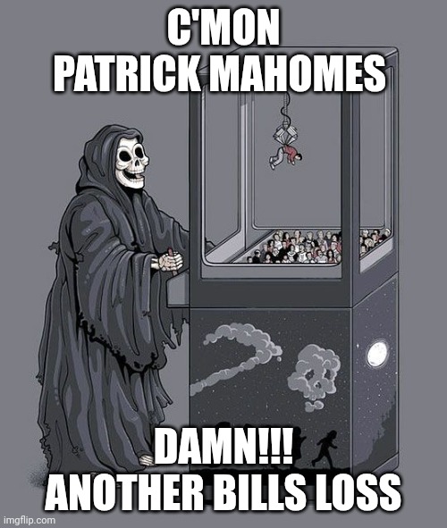 Grim Reaper Claw Machine | C'MON PATRICK MAHOMES; DAMN!!! ANOTHER BILLS LOSS | image tagged in grim reaper claw machine | made w/ Imgflip meme maker