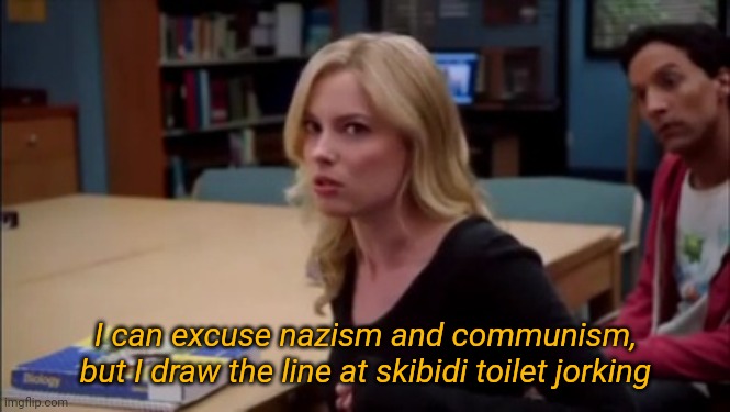 I can excuse racism but I draw the line at animal cruelty | I can excuse nazism and communism, but I draw the line at skibidi toilet jorking | image tagged in i can excuse racism but i draw the line at animal cruelty | made w/ Imgflip meme maker