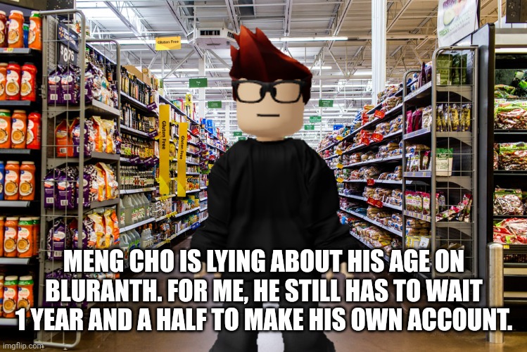 MC says: The notorious asian shoplifter is lying about his age on Bluranth! | MENG CHO IS LYING ABOUT HIS AGE ON BLURANTH. FOR ME, HE STILL HAS TO WAIT 1 YEAR AND A HALF TO MAKE HIS OWN ACCOUNT. | image tagged in cribmart,mc,bluranth,meng cho | made w/ Imgflip meme maker