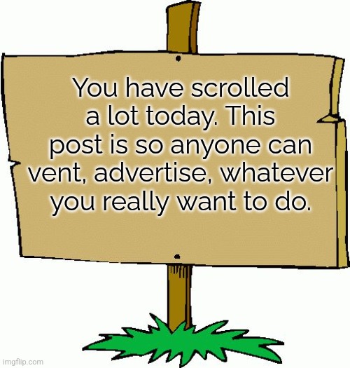 Just have fun in the comments | You have scrolled a lot today. This post is so anyone can vent, advertise, whatever you really want to do. | image tagged in picket sign,sign,advertising,rant,vent | made w/ Imgflip meme maker