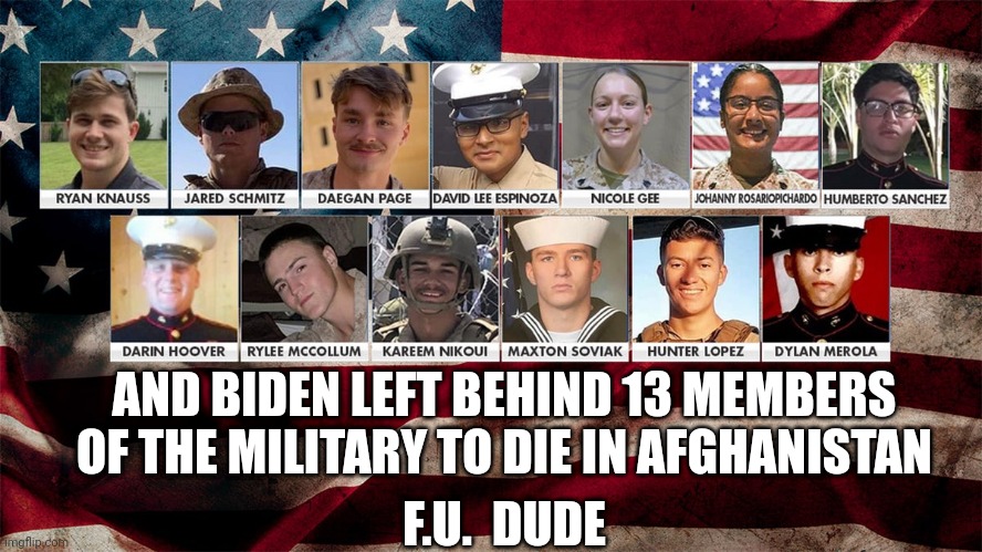 AND BIDEN LEFT BEHIND 13 MEMBERS OF THE MILITARY TO DIE IN AFGHANISTAN F.U.  DUDE | made w/ Imgflip meme maker