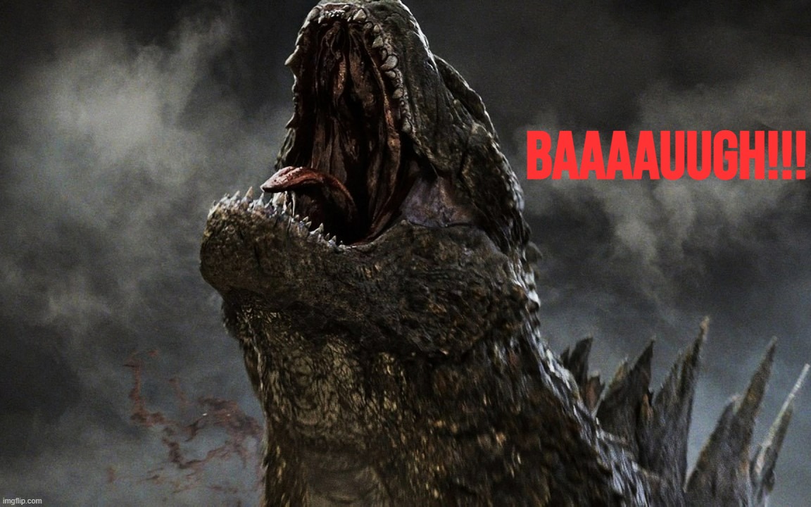 godzilla roar 2014 | BAAAAUUGH!!! | image tagged in godzilla roar 2014 | made w/ Imgflip meme maker