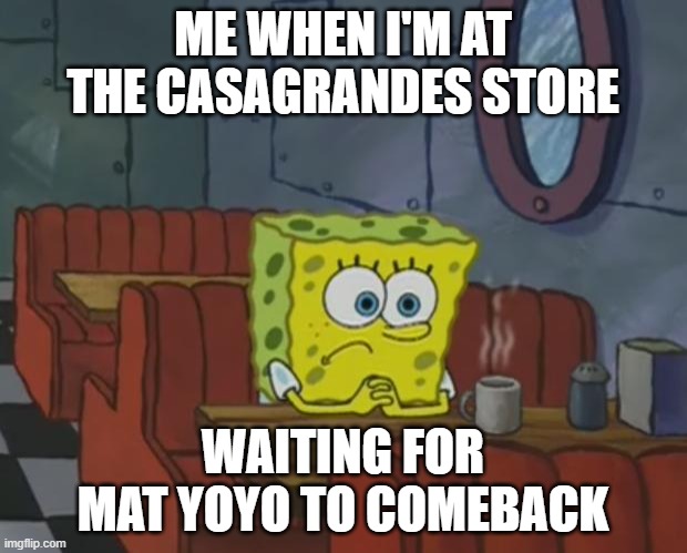 Endless years with no Mat YoYo | ME WHEN I'M AT THE CASAGRANDES STORE; WAITING FOR MAT YOYO TO COMEBACK | image tagged in spongebob waiting | made w/ Imgflip meme maker