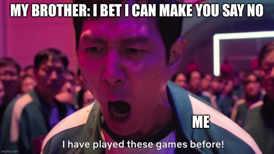 I have been tricked by that before | MY BROTHER: I BET I CAN MAKE YOU SAY NO; ME | image tagged in i have played these games before | made w/ Imgflip meme maker