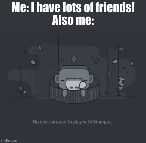 sad but true | Me: I have lots of friends!
Also me: | image tagged in discord,no friends,sad,wumpus | made w/ Imgflip meme maker