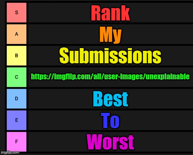 Tier List | Rank; My; Submissions; https://imgflip.com/all/user-images/unexplainable; Best; To; Worst | image tagged in tier list | made w/ Imgflip meme maker