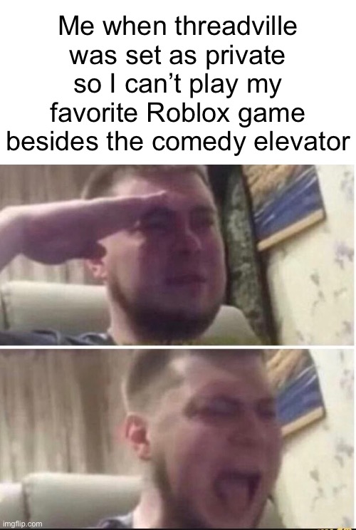 RIP threadville | Me when threadville was set as private so I can’t play my favorite Roblox game besides the comedy elevator | image tagged in crying salute,roblox | made w/ Imgflip meme maker