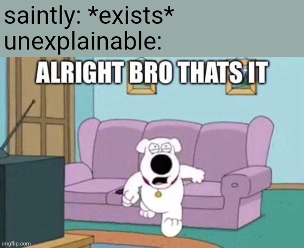 lol | saintly: *exists*
unexplainable: | image tagged in aight bro thats it | made w/ Imgflip meme maker