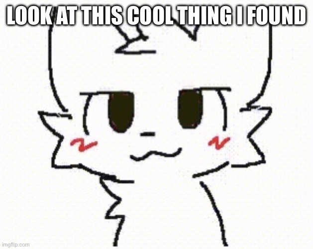 Totally different from the last post | LOOK AT THIS COOL THING I FOUND | image tagged in you like kissing boys | made w/ Imgflip meme maker