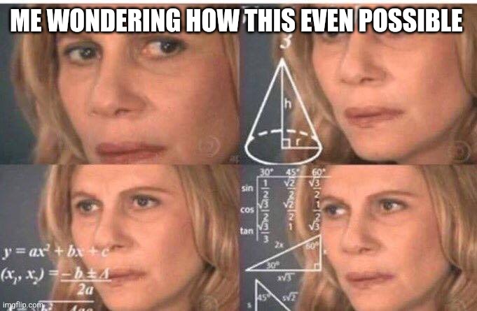 Math lady/Confused lady | ME WONDERING HOW THIS EVEN POSSIBLE | image tagged in math lady/confused lady | made w/ Imgflip meme maker