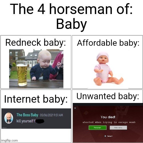 Babies come in all temperatures and sizes! | Affordable baby:; Redneck baby:; Unwanted baby:; Internet baby:; aborted when trying to escape womb | image tagged in baby | made w/ Imgflip meme maker