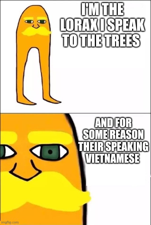 The Lorax | I'M THE LORAX I SPEAK TO THE TREES AND FOR SOME REASON THEIR SPEAKING VIETNAMESE | image tagged in the lorax | made w/ Imgflip meme maker