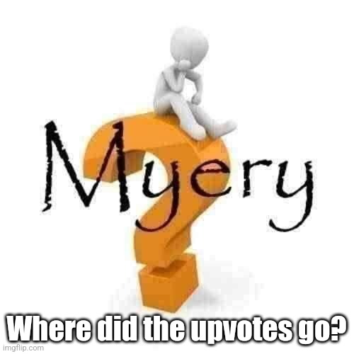 Myery | Where did the upvotes go? | image tagged in myery | made w/ Imgflip meme maker