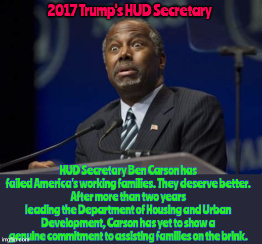 Trump's DEI appointment disappointment | 2017 Trump's HUD Secretary; HUD Secretary Ben Carson has failed America's working families. They deserve better.
After more than two years leading the Department of Housing and Urban Development, Carson has yet to show a genuine commitment to assisting families on the brink. | image tagged in trump's dei appointment disappointment,trump calls it winning,dead head,i'm missing a sponge but found a new one,maga dei | made w/ Imgflip meme maker