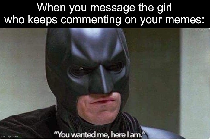 Here is the Batman | When you message the girl who keeps commenting on your memes: | image tagged in batman,message,comments,my meme,memes | made w/ Imgflip meme maker