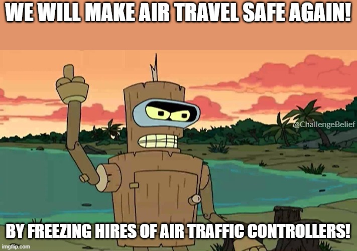 Hiring Freeze of air traffic controllers | WE WILL MAKE AIR TRAVEL SAFE AGAIN! @ChallengeBelief; BY FREEZING HIRES OF AIR TRAFFIC CONTROLLERS! | image tagged in bender peace by force | made w/ Imgflip meme maker