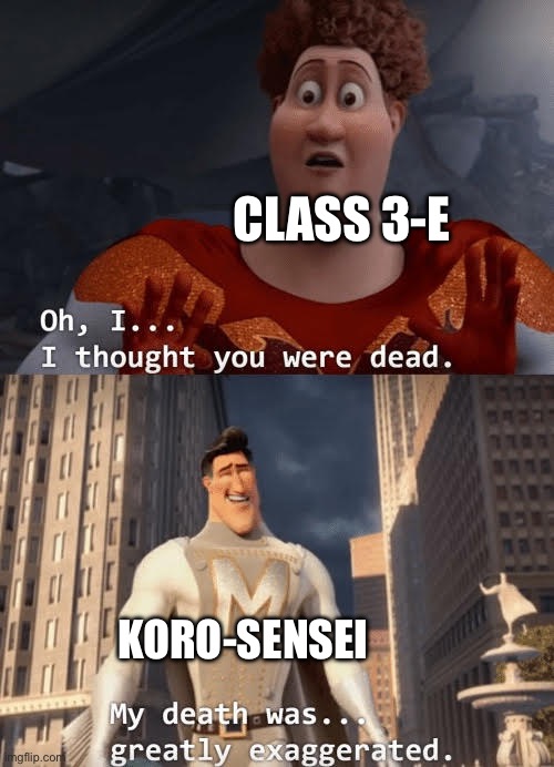 Alternate Ending for Assassination Classroom: | CLASS 3-E; KORO-SENSEI | image tagged in my death was greatly exaggerated | made w/ Imgflip meme maker