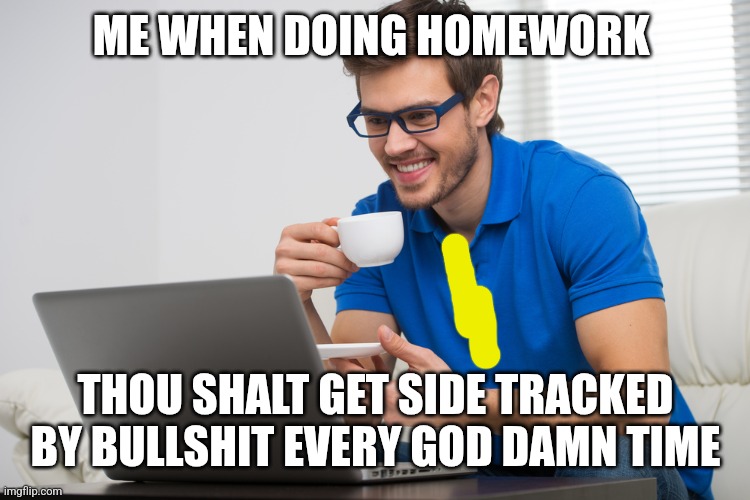 handsome young man working on computer laptop at home. happy guy | ME WHEN DOING HOMEWORK; THOU SHALT GET SIDE TRACKED BY BULLSHIT EVERY GOD DAMN TIME | image tagged in handsome young man working on computer laptop at home happy guy | made w/ Imgflip meme maker