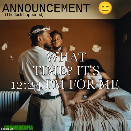 yuh | WHAT TIME? IT'S 12:24 PM FOR ME | image tagged in ot announcement template | made w/ Imgflip meme maker