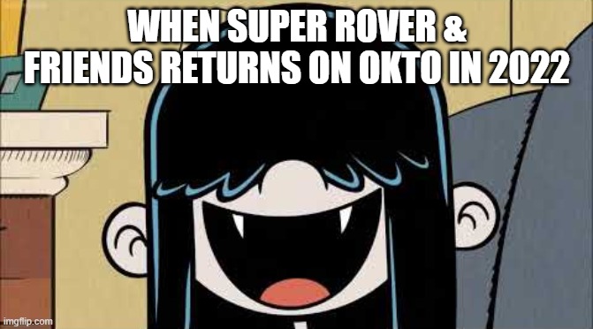 Super Rover and Friends old look after Ollie And Friends Season 4 and Oh Ollie got taken off the air!! | WHEN SUPER ROVER & FRIENDS RETURNS ON OKTO IN 2022 | image tagged in lucy loud's fangs | made w/ Imgflip meme maker