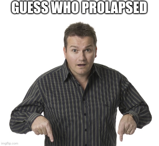 Pointing Down Disbelief | GUESS WHO PROLAPSED | image tagged in pointing down disbelief | made w/ Imgflip meme maker