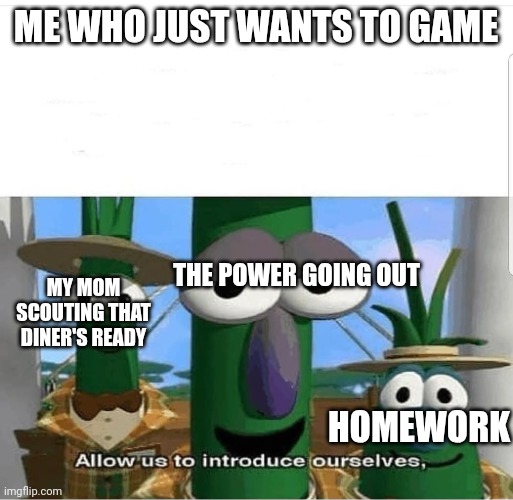 They always stop me from gaming | ME WHO JUST WANTS TO GAME; THE POWER GOING OUT; MY MOM SCOUTING THAT DINER'S READY; HOMEWORK | image tagged in allow us to introduce ourselves,video games,gaming | made w/ Imgflip meme maker