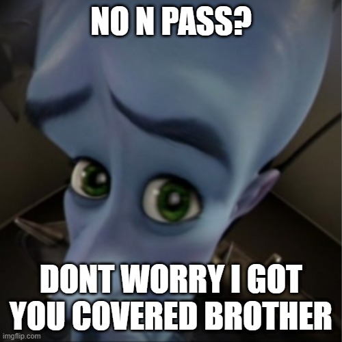 Megamind peeking | NO N PASS? DONT WORRY I GOT YOU COVERED BROTHER | image tagged in megamind peeking | made w/ Imgflip meme maker