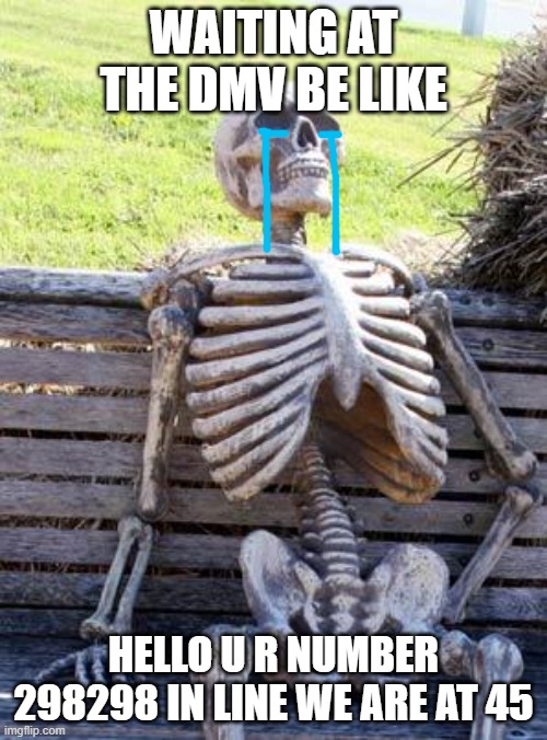 Waiting Skeleton | WAITING AT THE DMV BE LIKE; HELLO U R NUMBER 298298 IN LINE WE ARE AT 45 | image tagged in memes,waiting skeleton | made w/ Imgflip meme maker