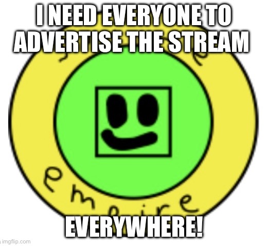 We need more people! | I NEED EVERYONE TO ADVERTISE THE STREAM; EVERYWHERE! | image tagged in the slime empire | made w/ Imgflip meme maker