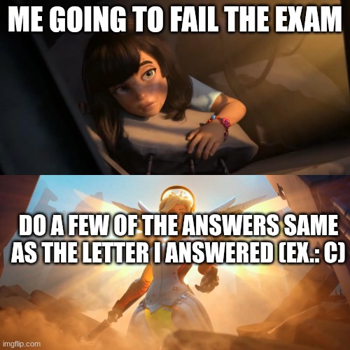 My Exxam frfr | ME GOING TO FAIL THE EXAM; DO A FEW OF THE ANSWERS SAME AS THE LETTER I ANSWERED (EX.: C) | image tagged in overwatch mercy meme,relatable memes | made w/ Imgflip meme maker