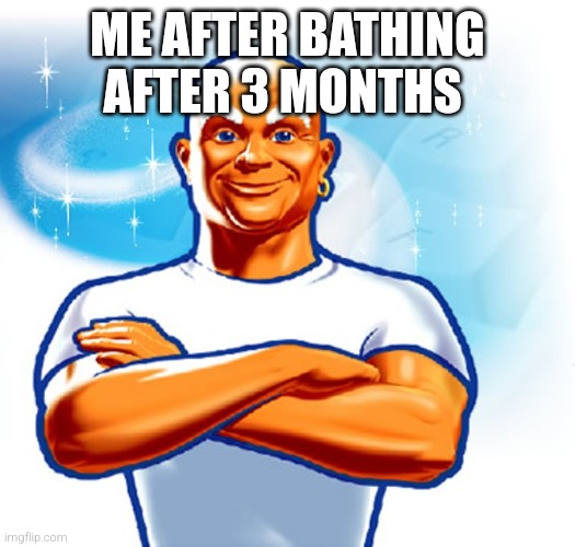 mr clean | ME AFTER BATHING AFTER 3 MONTHS | image tagged in mr clean | made w/ Imgflip meme maker