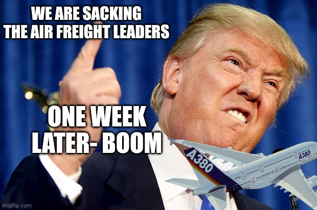 Donald Trump | WE ARE SACKING THE AIR FREIGHT LEADERS; ONE WEEK LATER- BOOM | image tagged in donald trump | made w/ Imgflip meme maker