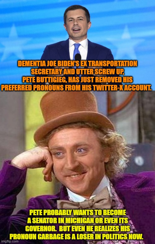 Won't it be interesting to watch this preferred pronoun garbage vanish across this nation? | DEMENTIA JOE BIDEN'S EX TRANSPORTATION SECRETARY AND UTTER SCREW UP, PETE BUTTIGIEG, HAS JUST REMOVED HIS PREFERRED PRONOUNS FROM HIS TWITTER-X ACCOUNT. PETE PROBABLY WANTS TO BECOME A SENATOR IN MICHIGAN OR EVEN ITS GOVERNOR.  BUT EVEN HE REALIZES HIS PRONOUN GARBAGE IS A LOSER IN POLITICS NOW. | image tagged in yep | made w/ Imgflip meme maker